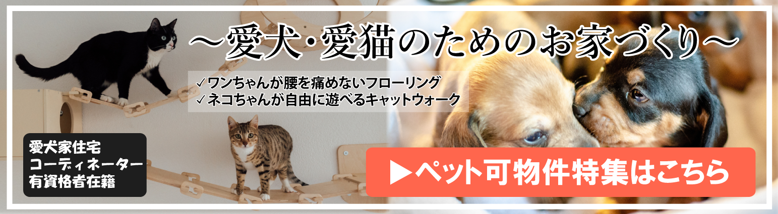 愛犬・愛猫のためのお家づくり ペット可物件特集はこちら ワンちゃんが腰を痛めないフローリング ネコちゃんが自由に遊べるキャットウォーク 愛犬家住宅コーディネーター有資格者在籍