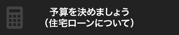 予算を決めましょう（住宅ローンについて）